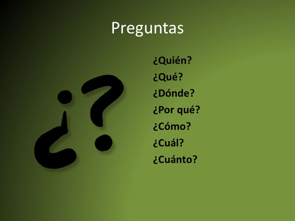 Preguntas ¿Quién ¿Qué ¿Dónde ¿Por qué ¿Cómo ¿Cuál ¿Cuánto