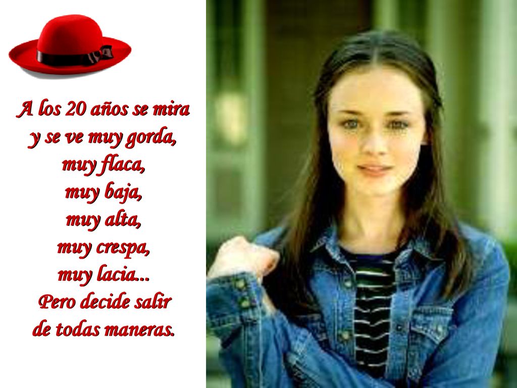 A los 20 años se mira y se ve muy gorda, muy flaca, muy baja, muy alta, muy crespa, muy lacia...