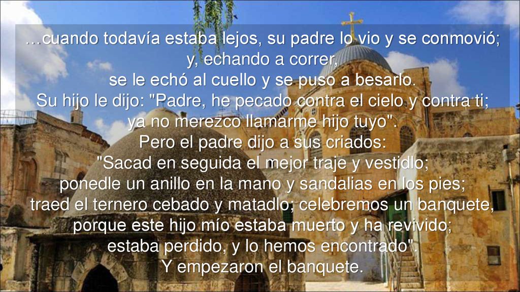 …cuando todavía estaba lejos, su padre lo vio y se conmovió; y, echando a correr, se le echó al cuello y se puso a besarlo.