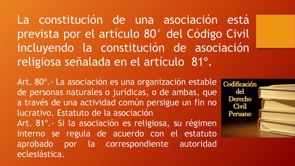 La constitución de una asociación está prevista por el artículo 80° del Código Civil incluyendo la constitución de asociación religiosa señalada en el artículo 81º.