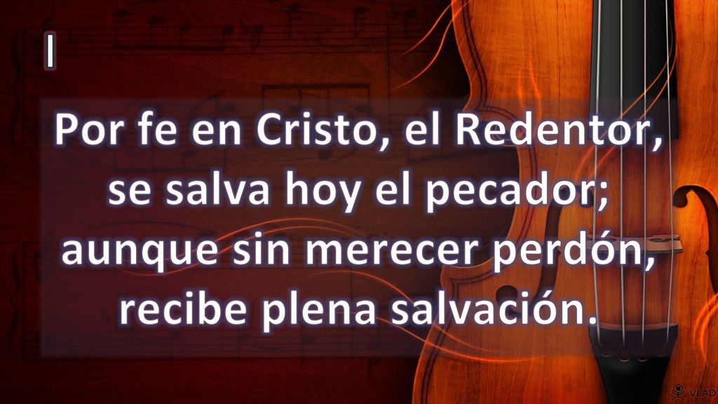 I Por fe en Cristo, el Redentor, se salva hoy el pecador; aunque sin merecer perdón, recibe plena salvación.