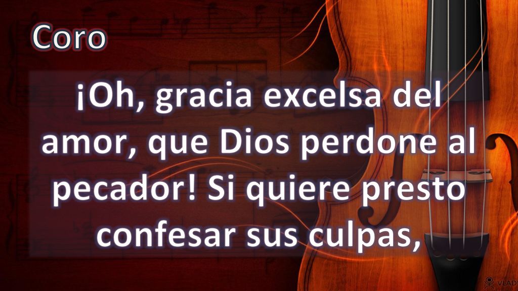 Coro ¡Oh, gracia excelsa del amor, que Dios perdone al pecador.