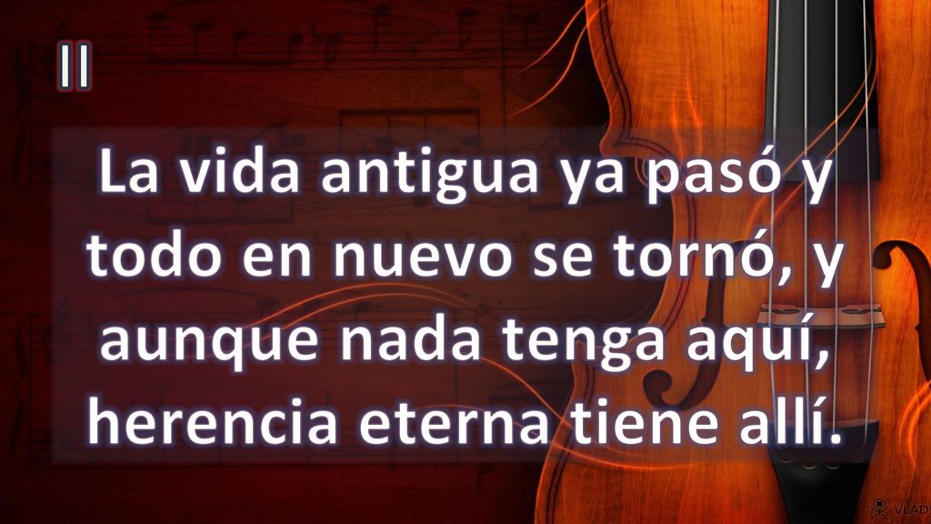 II La vida antigua ya pasó y todo en nuevo se tornó, y aunque nada tenga aquí, herencia eterna tiene allí.