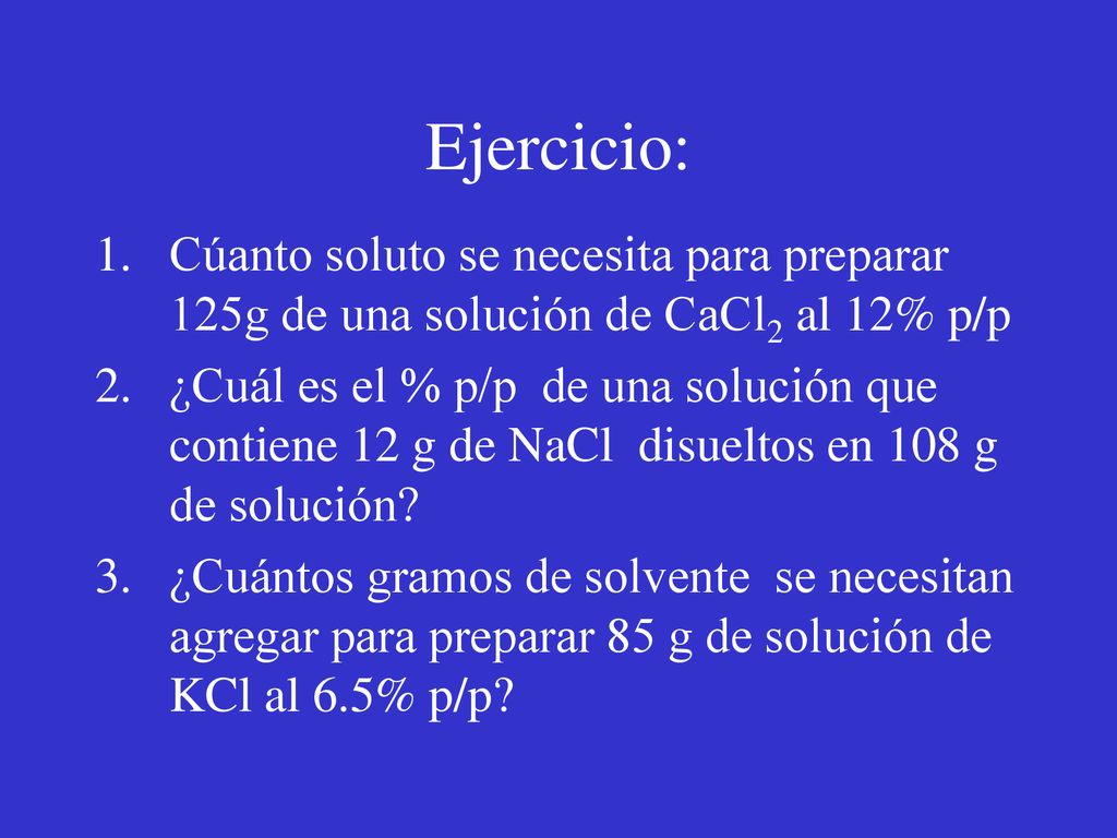 Ejercicio: Cúanto soluto se necesita para preparar 125g de una solución de CaCl2 al 12% p/p.