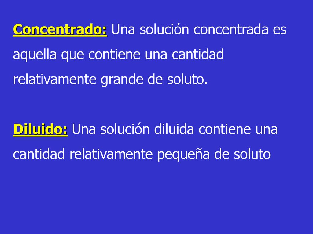 Concentrado: Una solución concentrada es aquella que contiene una cantidad relativamente grande de soluto.