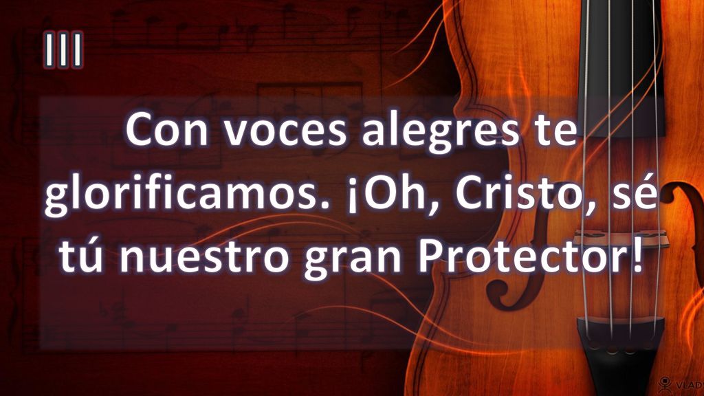 III Con voces alegres te glorificamos. ¡Oh, Cristo, sé tú nuestro gran Protector!