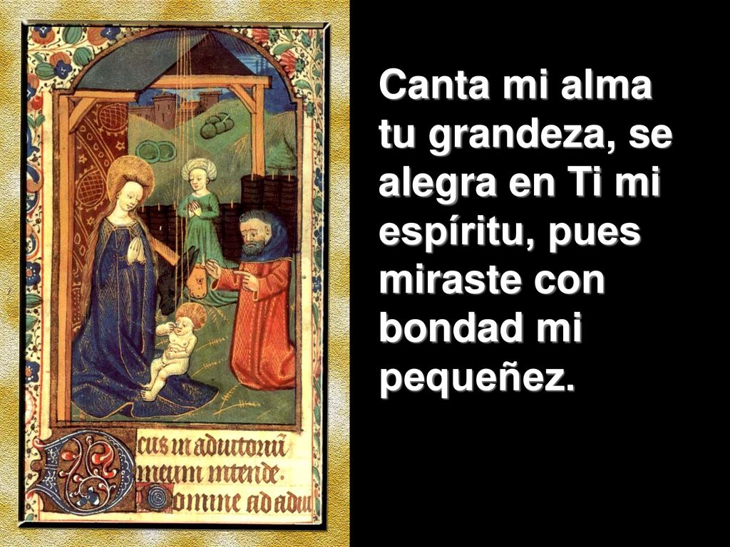 Canta mi alma tu grandeza, se alegra en Ti mi espíritu, pues miraste con bondad mi pequeñez.