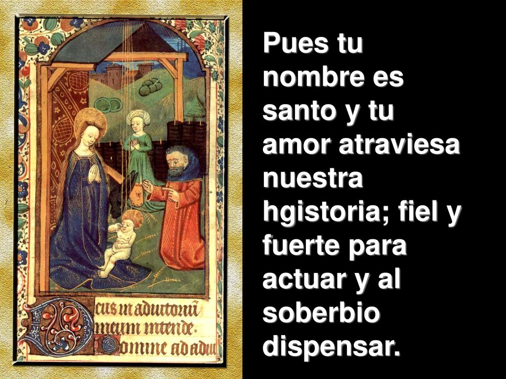 Pues tu nombre es santo y tu amor atraviesa nuestra hgistoria; fiel y fuerte para actuar y al soberbio dispensar.