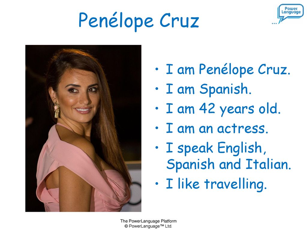 Penélope Cruz I am Penélope Cruz. I am Spanish. I am 42 years old.