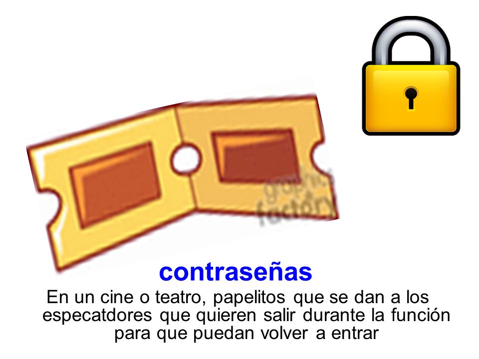 contraseñas En un cine o teatro, papelitos que se dan a los especatdores que quieren salir durante la función para que puedan volver a entrar.