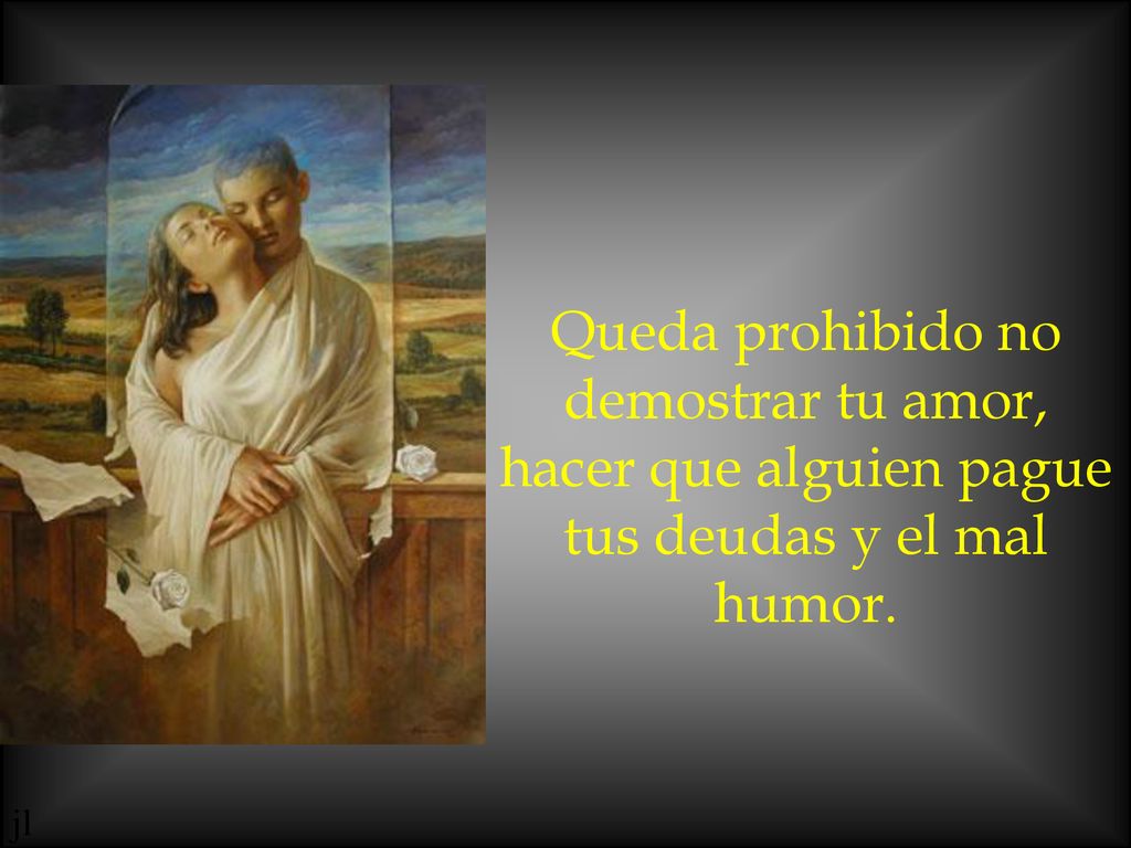 Queda prohibido no demostrar tu amor, hacer que alguien pague tus deudas y el mal humor.