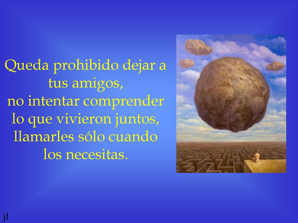 Queda prohibido dejar a tus amigos, no intentar comprender lo que vivieron juntos, llamarles sólo cuando los necesitas.