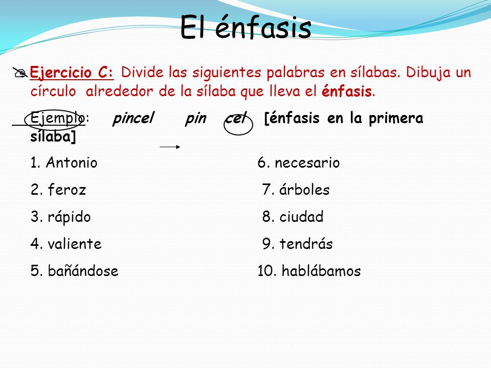 El énfasis Ejercicio C: Divide las siguientes palabras en sílabas. Dibuja un círculo alrededor de la sílaba que lleva el énfasis.