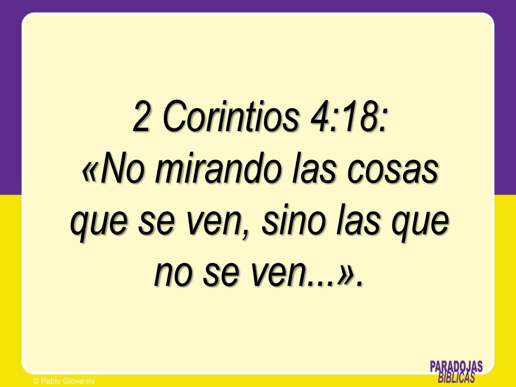 2 Corintios 4:18: «No mirando las cosas que se ven, sino las que no se ven...».