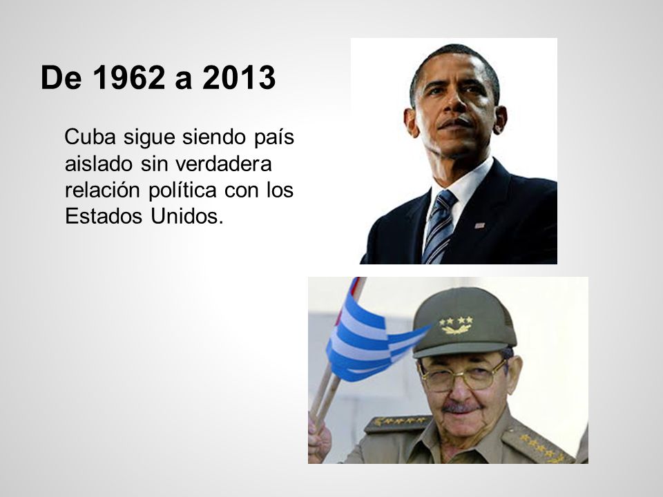 De 1962 a 2013 Cuba sigue siendo país aislado sin verdadera relación política con los Estados Unidos.