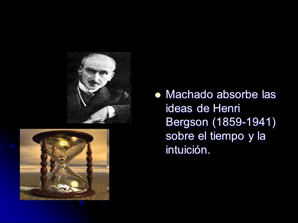 Machado absorbe las ideas de Henri Bergson ( ) sobre el tiempo y la intuición.