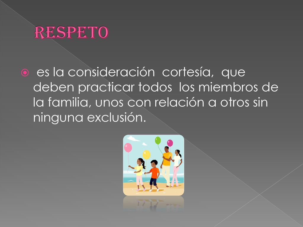 RESPETO es la consideración cortesía, que deben practicar todos los miembros de la familia, unos con relación a otros sin ninguna exclusión.