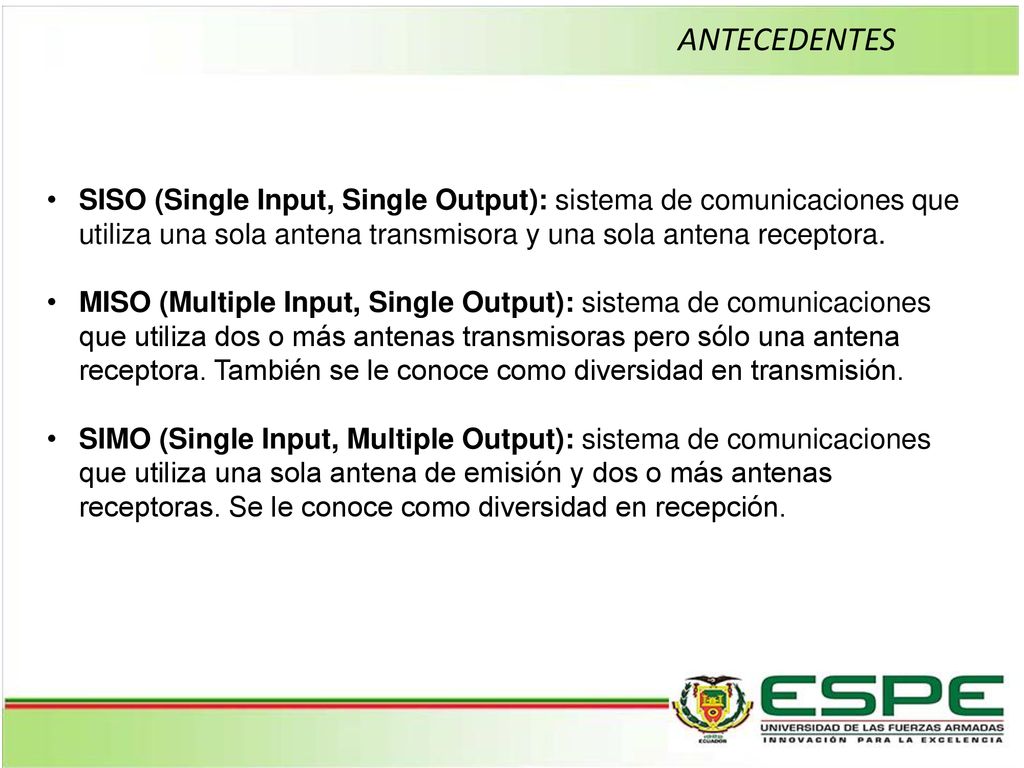 ANTECEDENTES SISO (Single Input, Single Output): sistema de comunicaciones que utiliza una sola antena transmisora y una sola antena receptora.