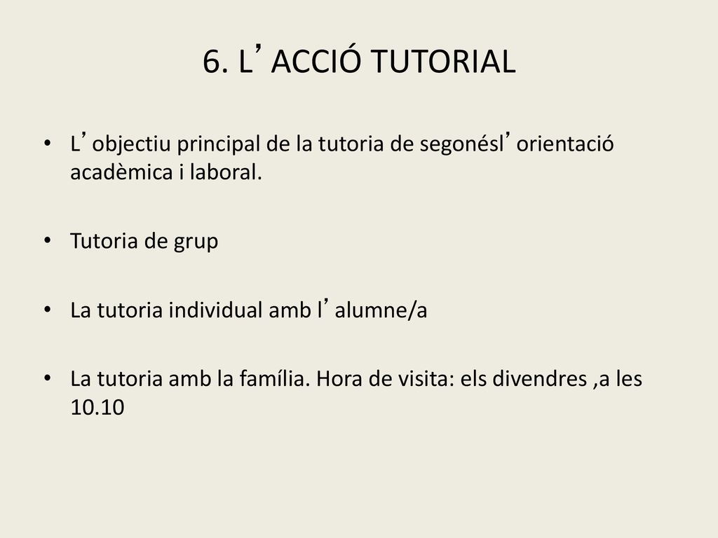 6. L’ACCIÓ TUTORIAL L’objectiu principal de la tutoria de segonésl’orientació acadèmica i laboral. Tutoria de grup.