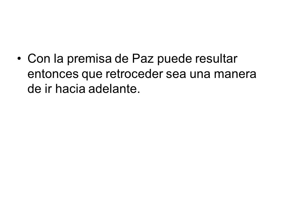 Con la premisa de Paz puede resultar entonces que retroceder sea una manera de ir hacia adelante.