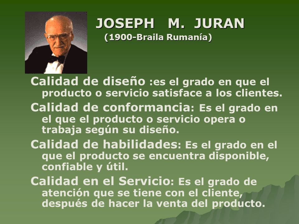 JOSEPH M. JURAN (1900-Braila Rumanía) Calidad de diseño :es el grado en que el producto o servicio satisface a los clientes.