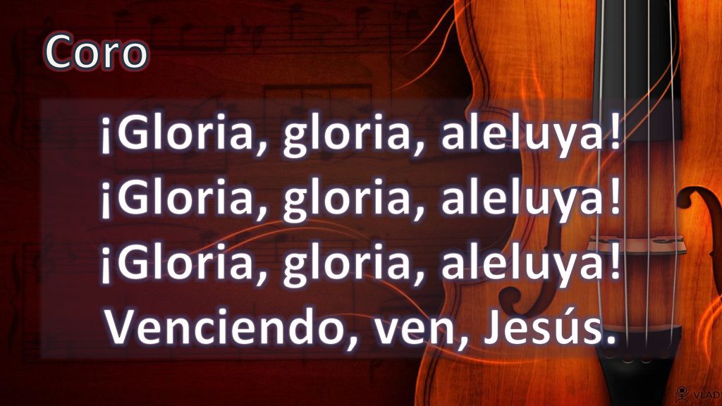 Coro ¡Gloria, gloria, aleluya. ¡Gloria, gloria, aleluya.