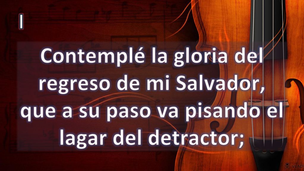 I Contemplé la gloria del regreso de mi Salvador, que a su paso va pisando el lagar del detractor;