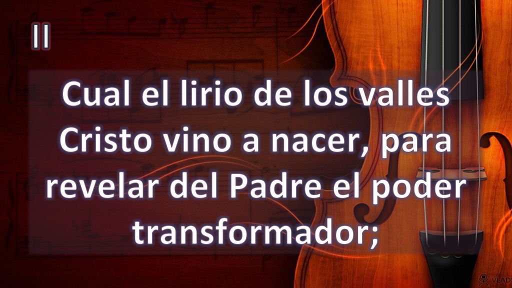 II Cual el lirio de los valles Cristo vino a nacer, para revelar del Padre el poder transformador;