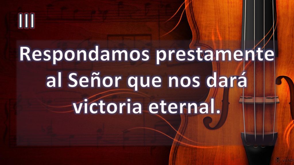 Respondamos prestamente al Señor que nos dará victoria eternal.