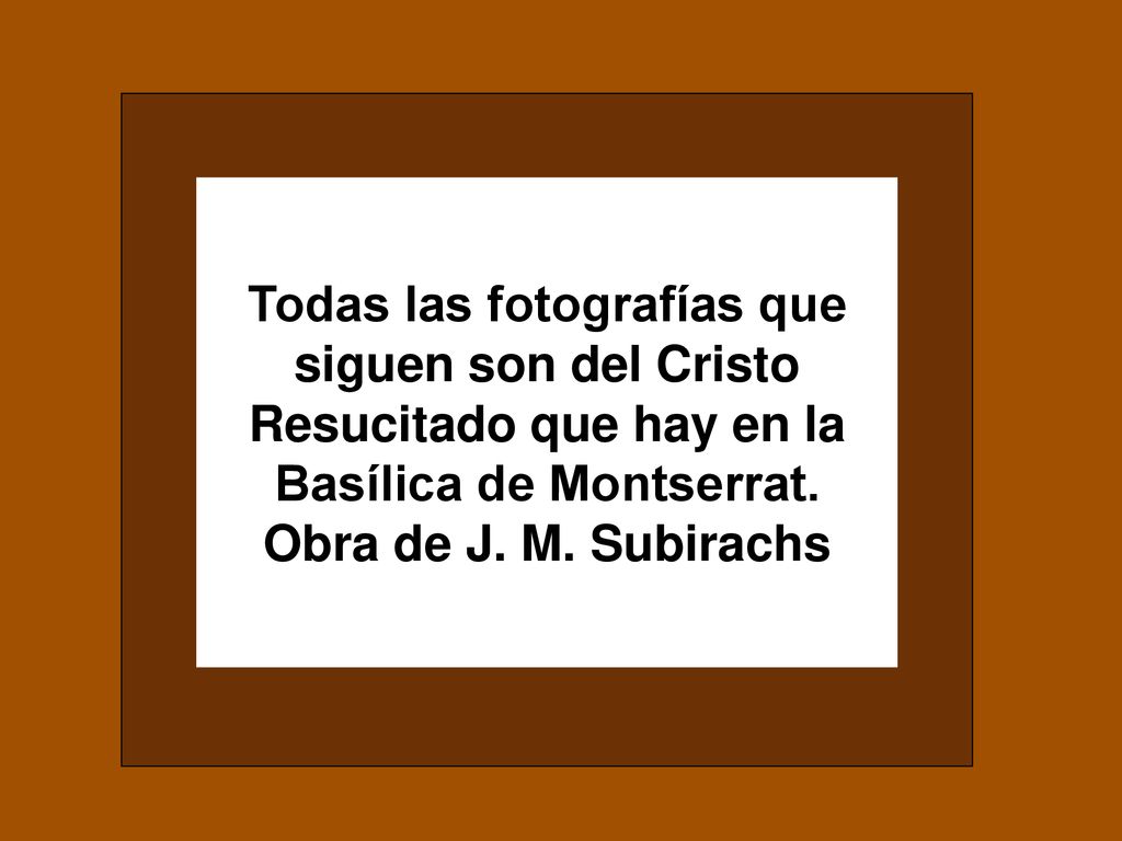 Todas las fotografías que siguen son del Cristo Resucitado que hay en la Basílica de Montserrat.