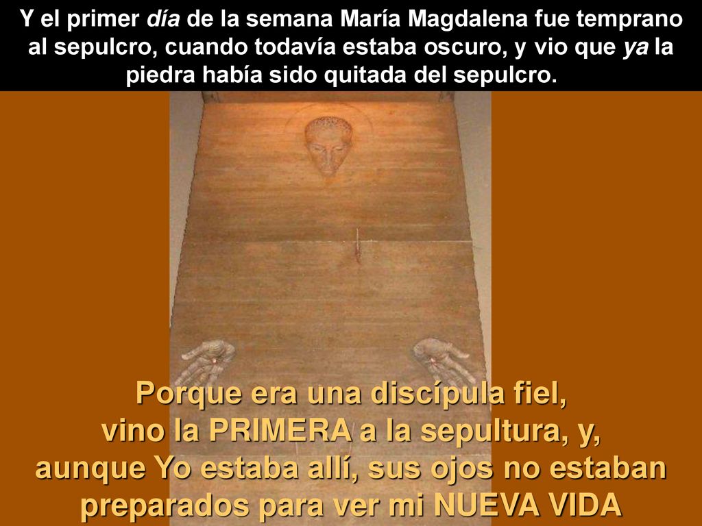 Y el primer día de la semana María Magdalena fue temprano al sepulcro, cuando todavía estaba oscuro, y vio que ya la piedra había sido quitada del sepulcro.
