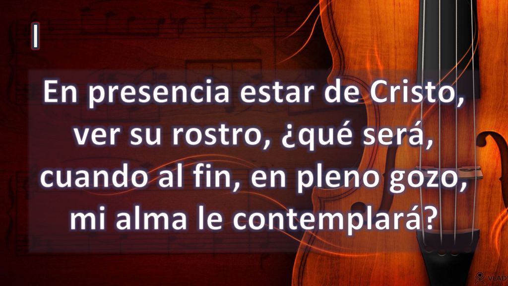 I En presencia estar de Cristo, ver su rostro, ¿qué será, cuando al fin, en pleno gozo, mi alma le contemplará