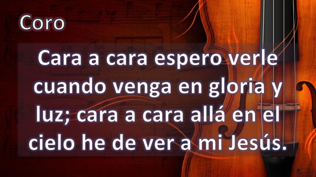 Coro Cara a cara espero verle cuando venga en gloria y luz; cara a cara allá en el cielo he de ver a mi Jesús.