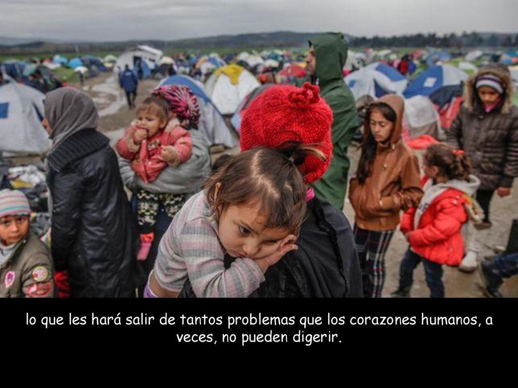 lo que les hará salir de tantos problemas que los corazones humanos, a veces, no pueden digerir.