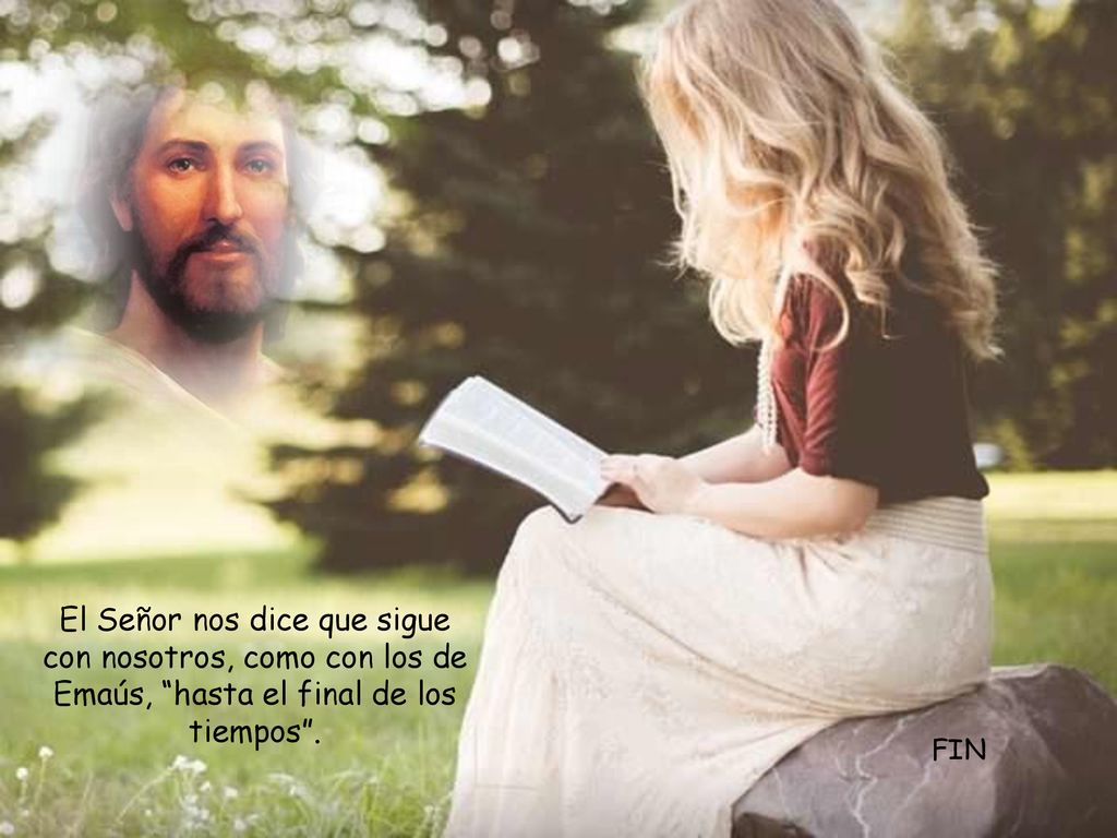 El Señor nos dice que sigue con nosotros, como con los de Emaús, hasta el final de los tiempos .