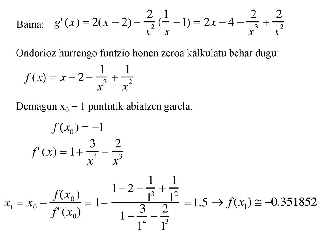 Baina: Ondorioz hurrengo funtzio honen zeroa kalkulatu behar dugu: Demagun x0 = 1 puntutik abiatzen garela: