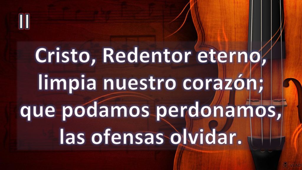 II Cristo, Redentor eterno, limpia nuestro corazón; que podamos perdonamos, las ofensas olvidar.