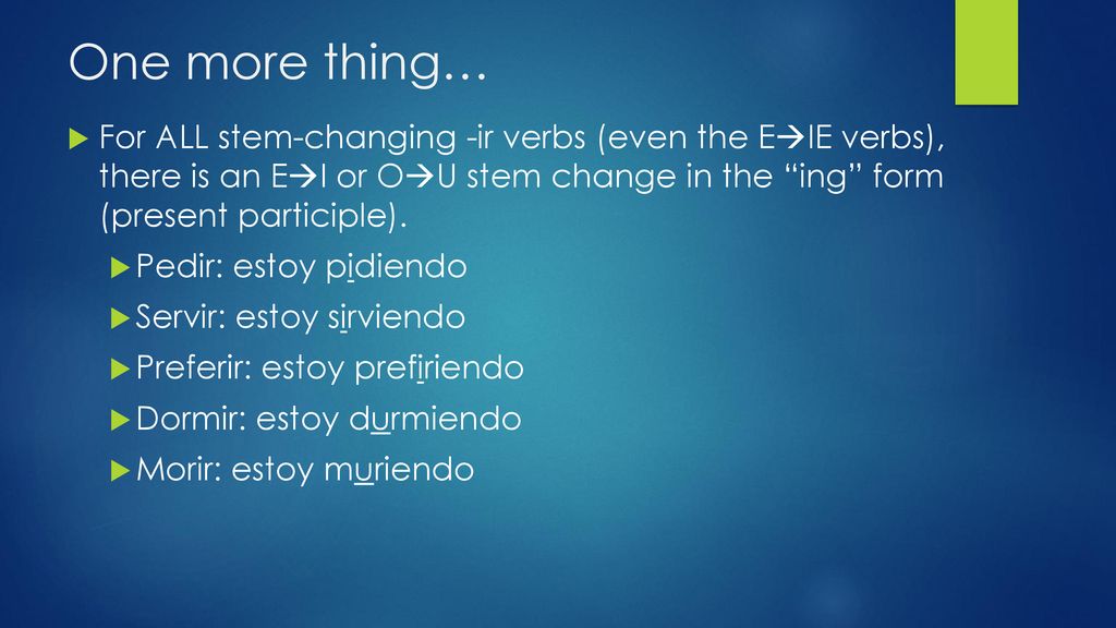 One more thing… For ALL stem-changing -ir verbs (even the EIE verbs), there is an EI or OU stem change in the ing form (present participle).