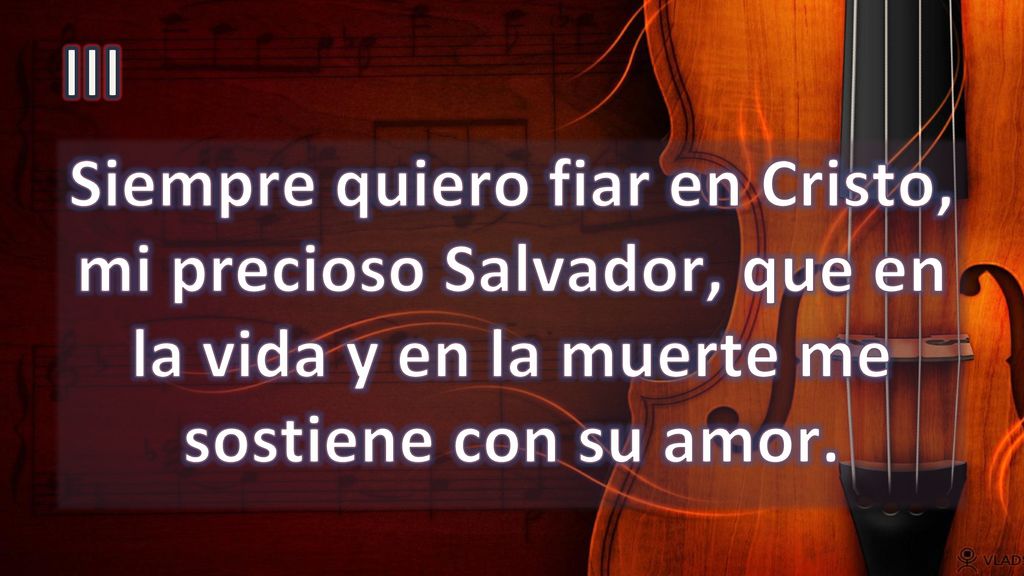 III Siempre quiero fiar en Cristo, mi precioso Salvador, que en la vida y en la muerte me sostiene con su amor.