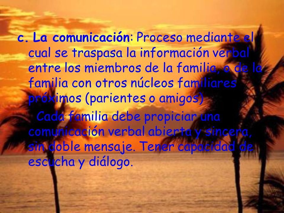 c. La comunicación: Proceso mediante el cual se traspasa la información verbal entre los miembros de la familia, o de la familia con otros núcleos familiares próximos (parientes o amigos)