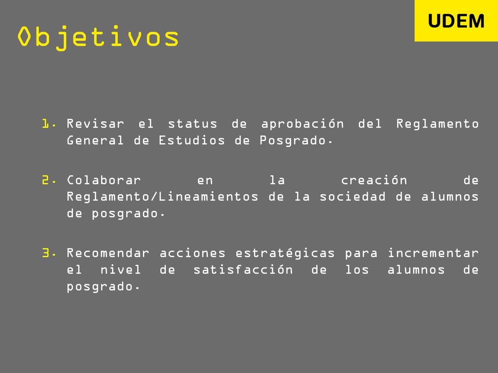 Objetivos Revisar el status de aprobación del Reglamento General de Estudios de Posgrado.