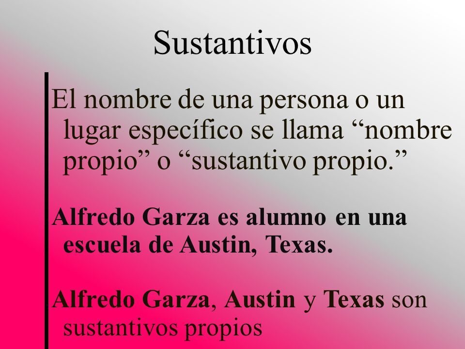 Sustantivos El nombre de una persona o un lugar específico se llama nombre propio o sustantivo propio.