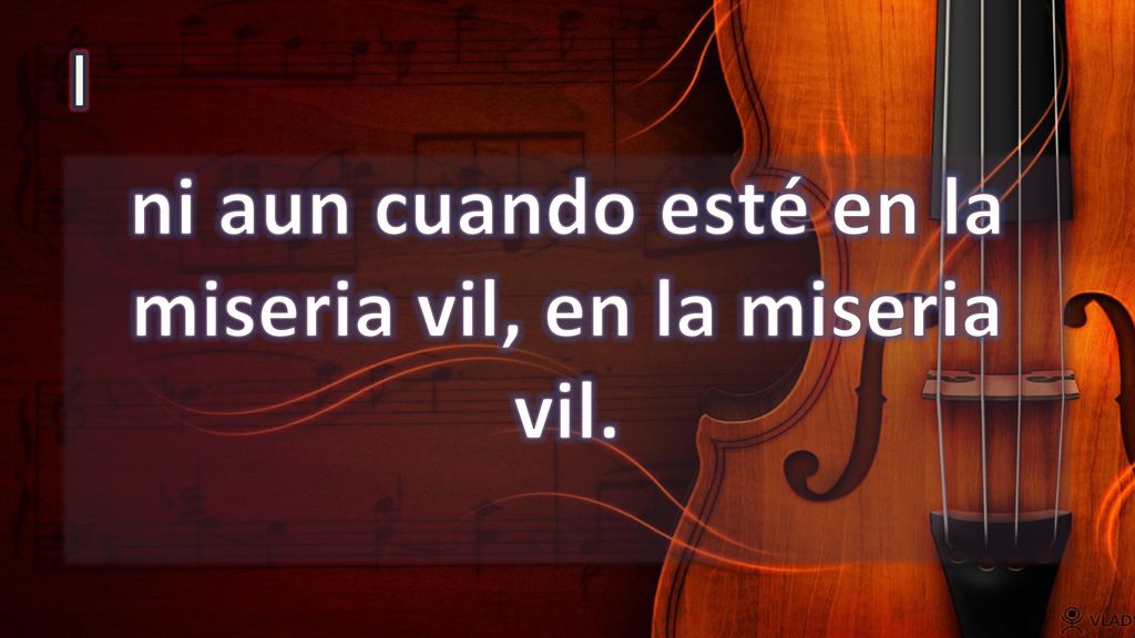 ni aun cuando esté en la miseria vil, en la miseria vil.