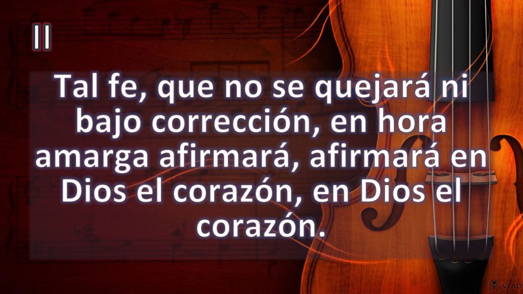 II Tal fe, que no se quejará ni bajo corrección, en hora amarga afirmará, afirmará en Dios el corazón, en Dios el corazón.