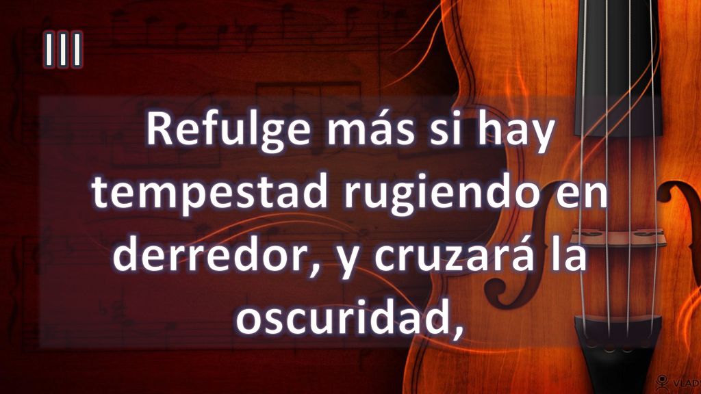 III Refulge más si hay tempestad rugiendo en derredor, y cruzará la oscuridad,