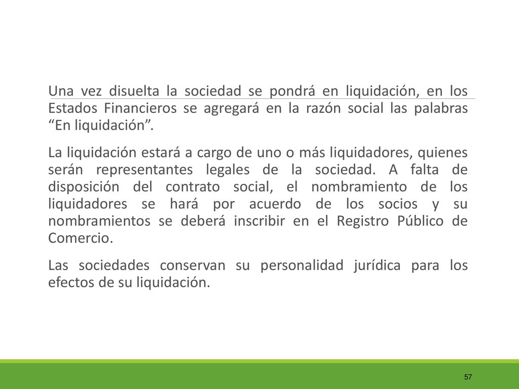 Una vez disuelta la sociedad se pondrá en liquidación, en los Estados Financieros se agregará en la razón social las palabras En liquidación .