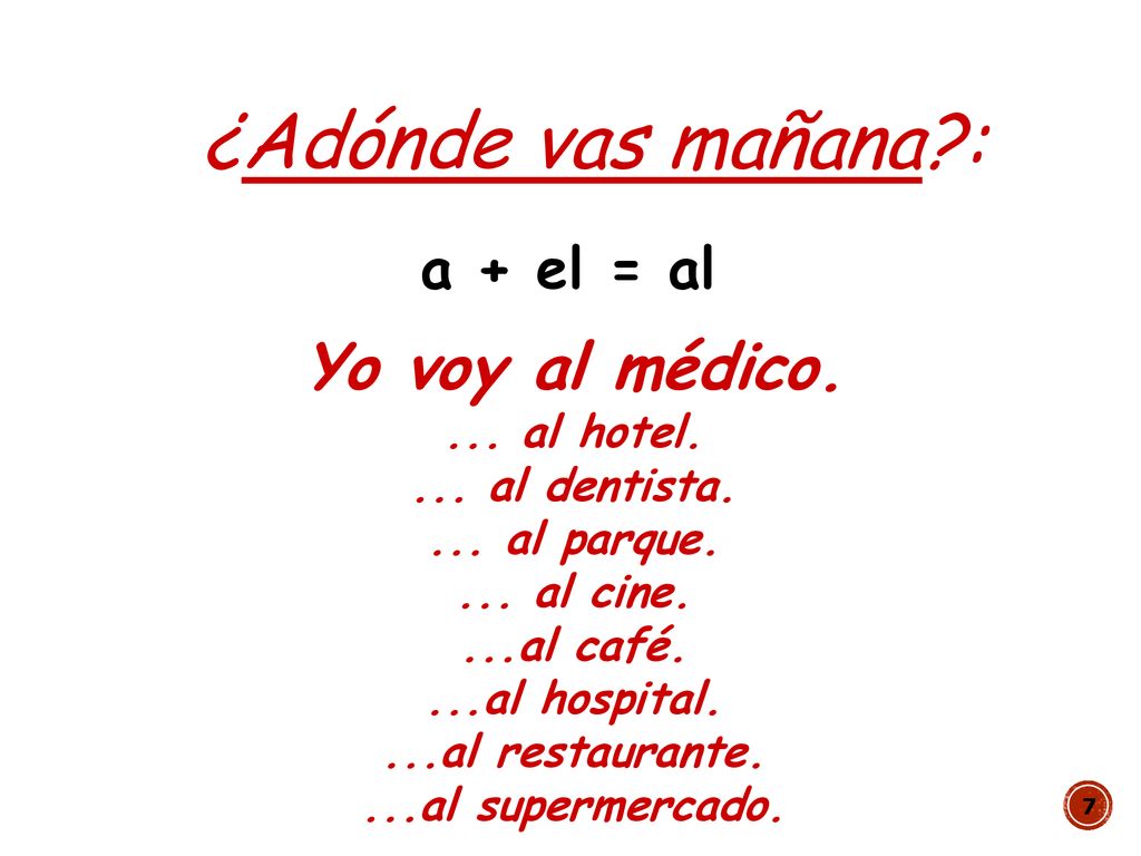¿Adónde vas mañana : Yo voy al médico. a + el = al ... al hotel.