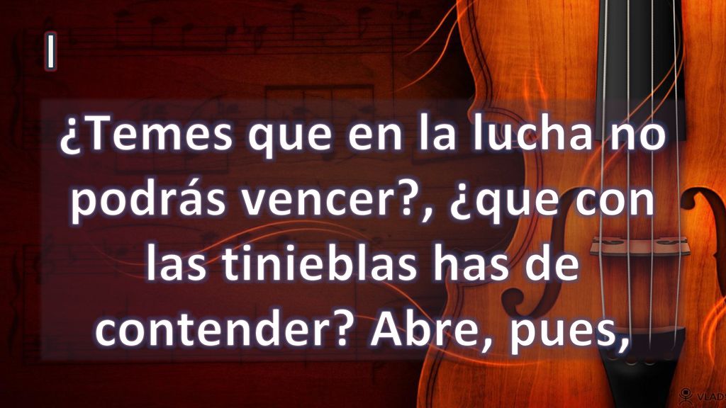 I ¿Temes que en la lucha no podrás vencer , ¿que con las tinieblas has de contender Abre, pues,