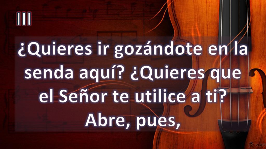III ¿Quieres ir gozándote en la senda aquí ¿Quieres que el Señor te utilice a ti Abre, pues,