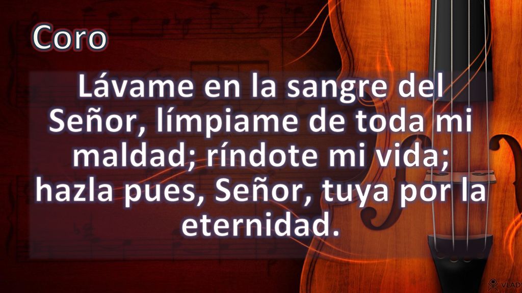 Coro Lávame en la sangre del Señor, límpiame de toda mi maldad; ríndote mi vida; hazla pues, Señor, tuya por la eternidad.